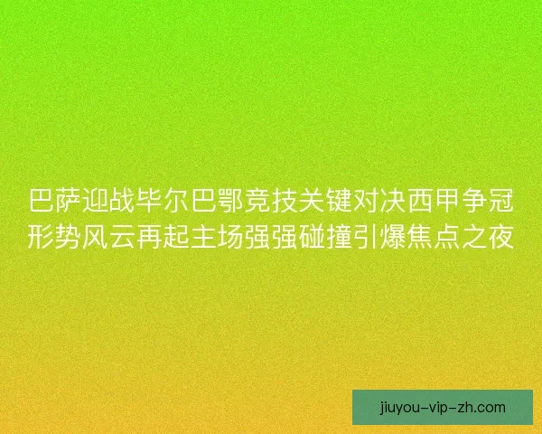 巴萨迎战毕尔巴鄂竞技关键对决西甲争冠形势风云再起主场强强碰撞引爆焦点之夜